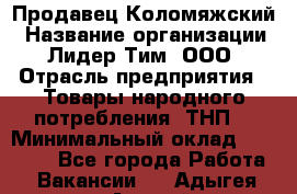 Продавец Коломяжский › Название организации ­ Лидер Тим, ООО › Отрасль предприятия ­ Товары народного потребления (ТНП) › Минимальный оклад ­ 26 000 - Все города Работа » Вакансии   . Адыгея респ.,Адыгейск г.